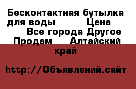 Бесконтактная бутылка для воды ESLOE › Цена ­ 1 590 - Все города Другое » Продам   . Алтайский край